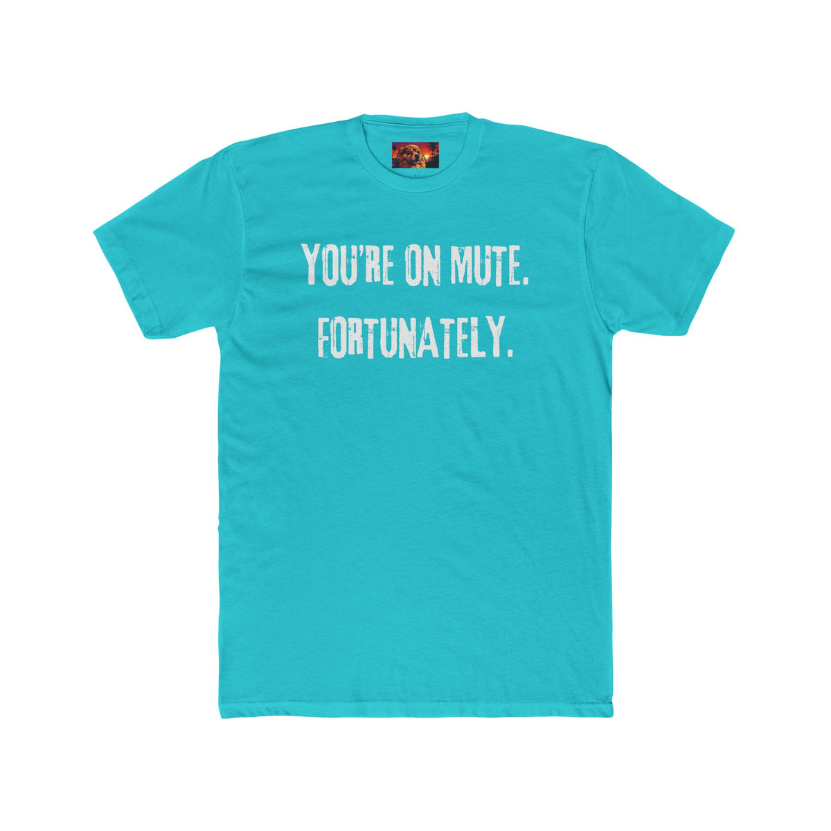 YOU’RE ON MUTE. FORTUNATELY.